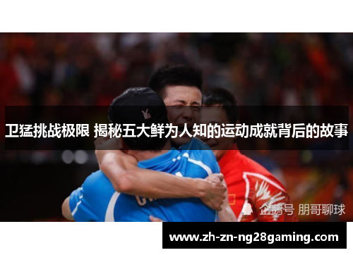 卫猛挑战极限 揭秘五大鲜为人知的运动成就背后的故事