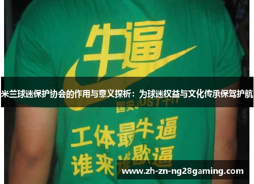米兰球迷保护协会的作用与意义探析：为球迷权益与文化传承保驾护航