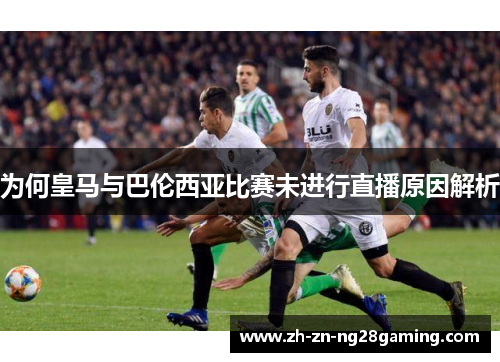 为何皇马与巴伦西亚比赛未进行直播原因解析 为何皇马与巴伦西亚比赛未进行直播原因解析