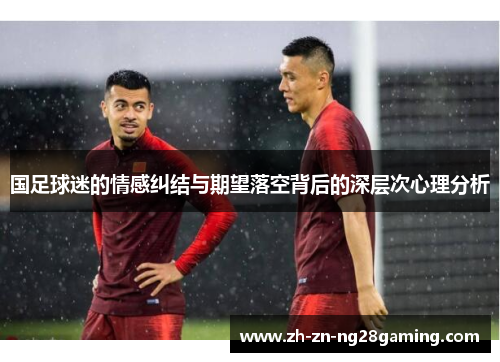 国足球迷的情感纠结与期望落空背后的深层次心理分析