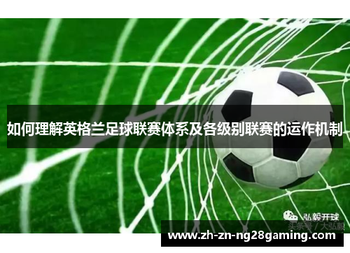 如何理解英格兰足球联赛体系及各级别联赛的运作机制 如何理解英格兰足球联赛体系及各级别联赛的运作机制