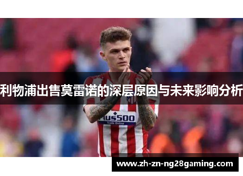 利物浦出售莫雷诺的深层原因与未来影响分析 利物浦出售莫雷诺的深层原因与未来影响分析