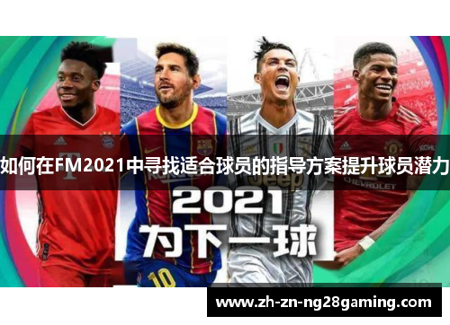如何在FM2021中寻找适合球员的指导方案提升球员潜力