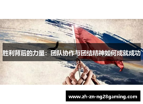 胜利背后的力量：团队协作与团结精神如何成就成功