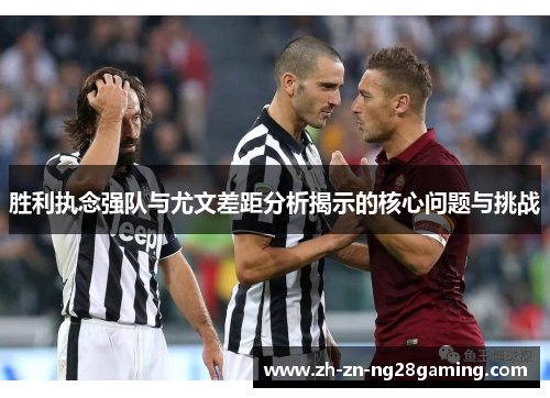 胜利执念强队与尤文差距分析揭示的核心问题与挑战