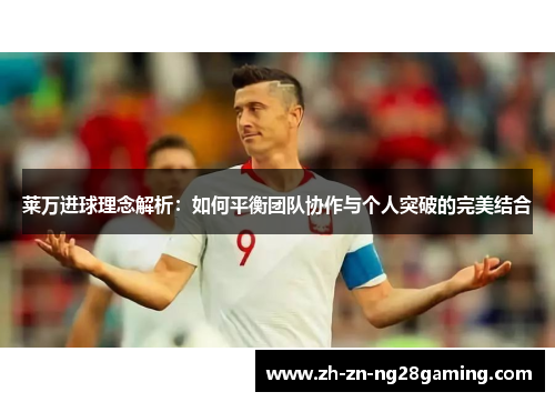 莱万进球理念解析：如何平衡团队协作与个人突破的完美结合