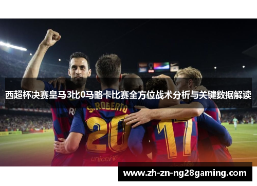 西超杯决赛皇马3比0马略卡比赛全方位战术分析与关键数据解读