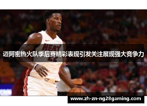 迈阿密热火队季后赛精彩表现引发关注展现强大竞争力