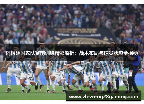 阿根廷国家队赛前训练精彩解析：战术布局与球员状态全揭秘