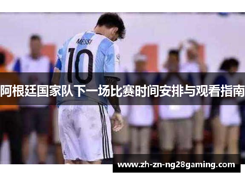 阿根廷国家队下一场比赛时间安排与观看指南