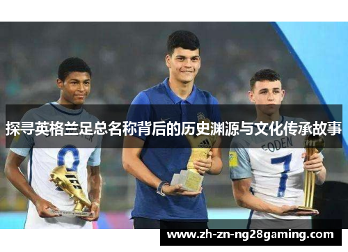 探寻英格兰足总名称背后的历史渊源与文化传承故事