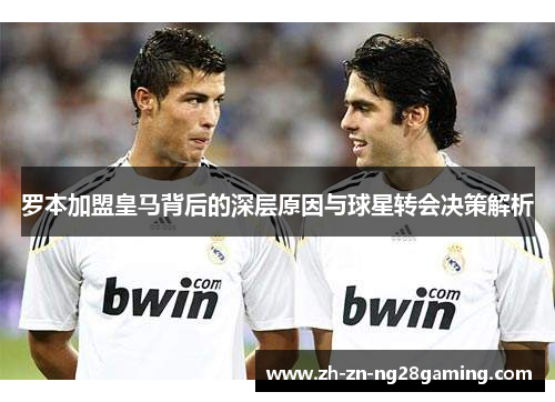 罗本加盟皇马背后的深层原因与球星转会决策解析