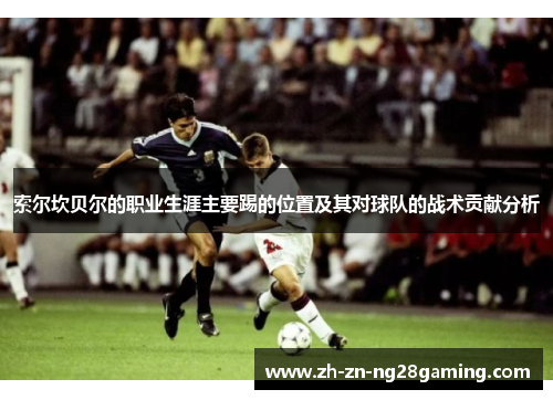 索尔坎贝尔的职业生涯主要踢的位置及其对球队的战术贡献分析