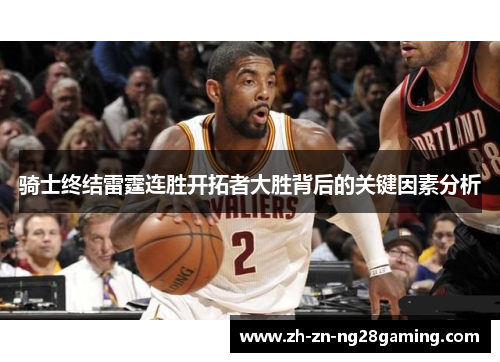 骑士终结雷霆连胜开拓者大胜背后的关键因素分析