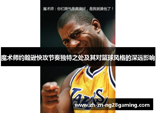 魔术师约翰逊快攻节奏独特之处及其对篮球风格的深远影响 魔术师约翰逊快攻节奏独特之处及其对篮球风格的深远影响