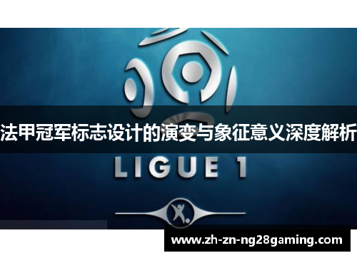 法甲冠军标志设计的演变与象征意义深度解析