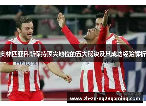 奥林匹亚科斯保持顶尖地位的五大秘诀及其成功经验解析