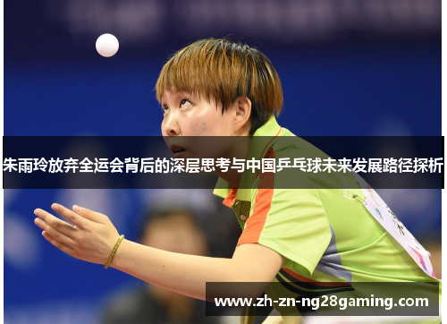 朱雨玲放弃全运会背后的深层思考与中国乒乓球未来发展路径探析