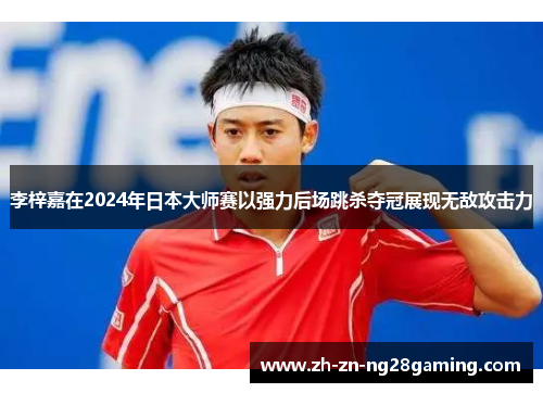 李梓嘉在2024年日本大师赛以强力后场跳杀夺冠展现无敌攻击力