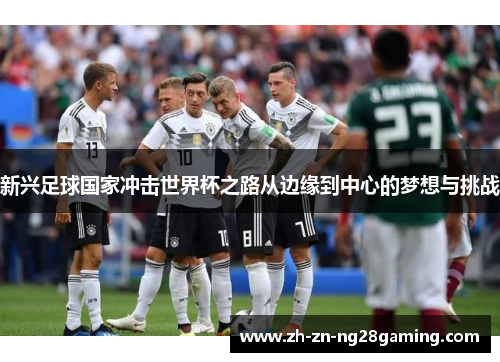 新兴足球国家冲击世界杯之路从边缘到中心的梦想与挑战