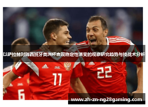 以萨拉赫对阵西班牙美洲杯表现稳定性演变的观察研究趋势与技战术分析