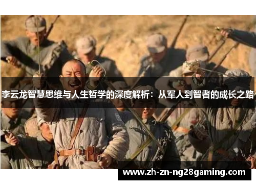 李云龙智慧思维与人生哲学的深度解析：从军人到智者的成长之路