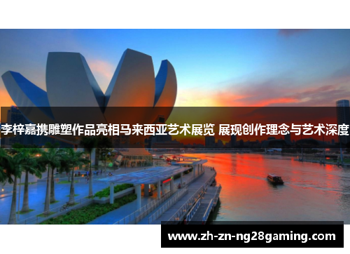 李梓嘉携雕塑作品亮相马来西亚艺术展览 展现创作理念与艺术深度