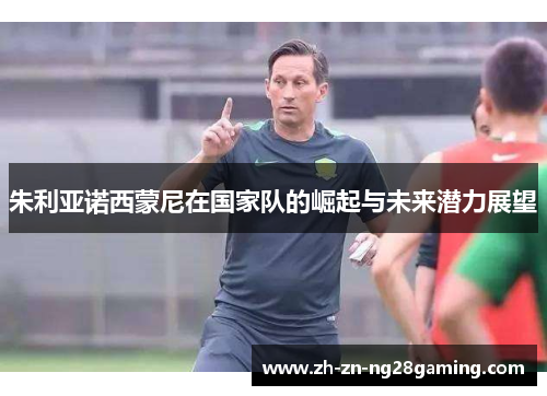 朱利亚诺西蒙尼在国家队的崛起与未来潜力展望