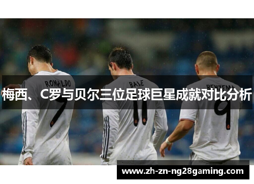 梅西、C罗与贝尔三位足球巨星成就对比分析