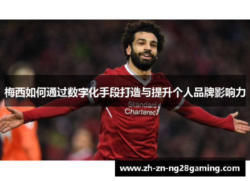 梅西如何通过数字化手段打造与提升个人品牌影响力