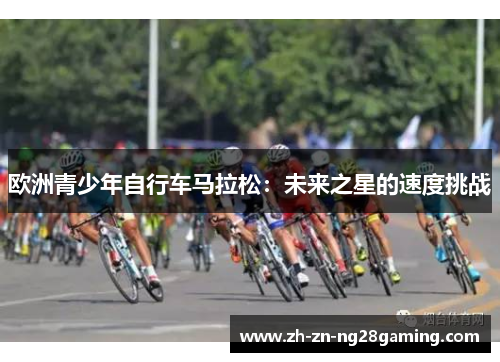欧洲青少年自行车马拉松：未来之星的速度挑战