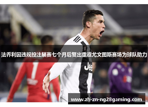 法乔利因违规投注禁赛七个月后复出重返尤文图斯赛场为球队助力