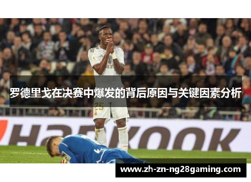 罗德里戈在决赛中爆发的背后原因与关键因素分析