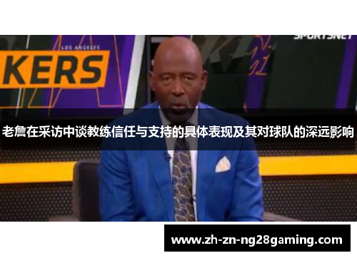 老詹在采访中谈教练信任与支持的具体表现及其对球队的深远影响
