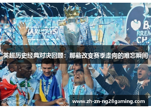 英超历史经典对决回顾：那些改变赛季走向的难忘瞬间