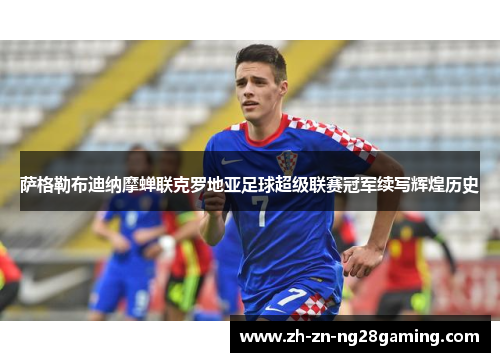 萨格勒布迪纳摩蝉联克罗地亚足球超级联赛冠军续写辉煌历史