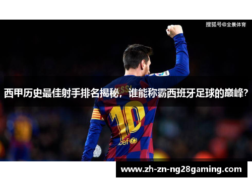 西甲历史最佳射手排名揭秘，谁能称霸西班牙足球的巅峰？