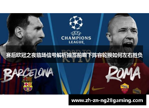 赛后欧冠之夜临场信号解析抽签前瞻下阵容轮换如何左右胜负