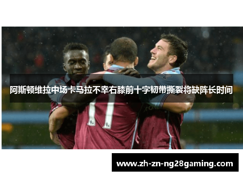 阿斯顿维拉中场卡马拉不幸右膝前十字韧带撕裂将缺阵长时间